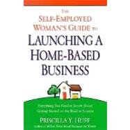 The Self-employed Woman's Guide to Launching a Home-based Business: Everything You Need to Know About Getting Started on the Road to Success