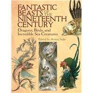 Fantastic Beasts of the Nineteenth Century Dragons, Birds, and Incredible Sea Creatures