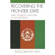 Recovering the Frontier State War, Ethnicity, and the State in Afghanistan
