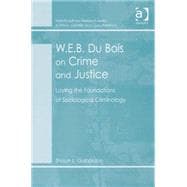 W.E.B. Du Bois on Crime and Justice: Laying the Foundations of Sociological Criminology