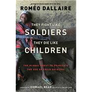 They Fight Like Soldiers, They Die Like Children The Global Quest to Eradicate the Use of Child Soldiers