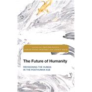 The Future of Humanity Revisioning the Human in the Posthuman Age