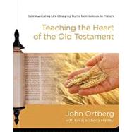 Teaching the Heart of the Old Testament : Communicating Life-Changing Truths from Genesis to Malachi
