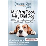 Chicken Soup for the Soul: My Very Good, Very Bad Dog 101 Heartwarming Stories about Our Happy, Heroic & Hilarious Pets