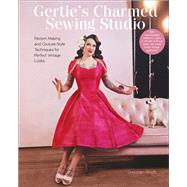Gertie's Charmed Sewing Studio Pattern Making and Couture-Style Techniques for Perfect Vintage Looks
