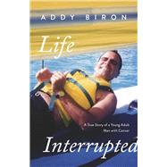 Life Interrupted A True Story of a Young Adult Man with Cancer