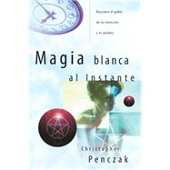 Magia Blanca Al Instante/ Instant Magick: Descubre El Poder De Tu Intencion Y Tu Palabra / Ancient Wisdom, Modern Spellcraft