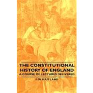 The Constitutional History of England: A Course of Lectures Delivered