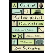 A Cabinet of Philosophical Curiosities A Collection of Puzzles, Oddities, Riddles, and Dilemmas