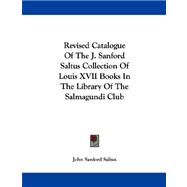 Revised Catalogue Of The J. Sanford Saltus Collection Of Louis XVII Books In The Library Of The Salmagundi Club