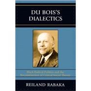Du Bois's Dialectics Black Radical Politics and the Reconstruction of Critical Social Theory