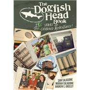 The Dogfish Head Book 26 Years of Off-Centered Adventures