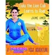 Lulu the Lion Cub Learns to Roar A Cosmic Kids Yoga Adventure