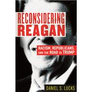 Reconsidering Reagan Racism, Republicans, and the Road to Trump