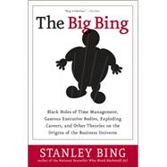 The Big Bing: Black Holes of Time Management, Gaseous Executive Bodies, Exploding Careers, And Other Theories on the Origins of the Business Universe