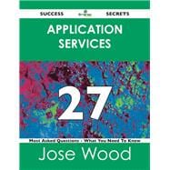 Application Services 27 Success Secrets: 27 Most Asked Questions on Application Services