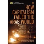 How Capitalism Failed the Arab World The Economic Roots and Precarious Future of the Middle East Uprisings