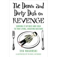 The Down and Dirty Dish on Revenge Serving It Up Nice and Cold to That Lying, Cheating Bastard