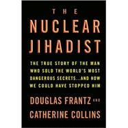 Nuclear Jihadist : The True Story of the Man Who Sold the World's Most Dangerous Secrets... and How We Could Have Stopped Him