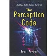 The Perception Code Hack Your Reality, Reclaim Your Truth