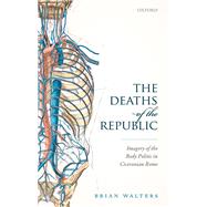 The Deaths of the Republic Imagery of the Body Politic in Ciceronian Rome