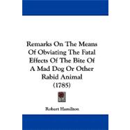 Remarks on the Means of Obviating the Fatal Effects of the Bite of a Mad Dog or Other Rabid Animal