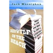 Beowulf on the Beach What to Love and What to Skip in Literature's 50 Greatest Hits