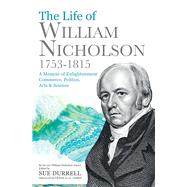 The Life of William Nicholson, 1753–1815 A Memoir of Enlightenment, Commerce, Politics, Arts & Science