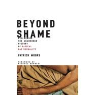 Beyond Shame Reclaiming the Abandoned History of Radical Gay Sexuality