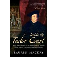 Inside the Tudor Court Henry VIII and His Six Wives Through the Writings of the Spanish Ambassador Eustace Chapuys