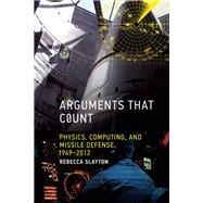 Arguments that Count Physics, Computing, and Missile Defense, 1949-2012 book cover, ISBN 9780262549578