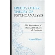 Freud's Other Theory of Psychoanalysis The Replacement for the Indelible Theory of Catharsis