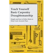 Teach Yourself Basic Carpentry Draughtsmanship - Simple and Easy to Follow Rules to Help Create Accurate Plans