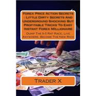 Forex Price Action Secrets Little Dirty Secrets and Underground Shocking but Profitable Tricks to Easy Instant Forex Millionaire