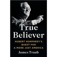 True Believer Hubert Humphrey's Quest for a More Just America
