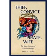 Thief, Convict, Pirate, Wife The Many Histories of Charlotte Badger