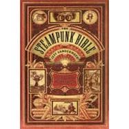 The Steampunk Bible An Illustrated Guide to the World of Imaginary Airships, Corsets and Goggles, Mad Scientists, and Strange Literature