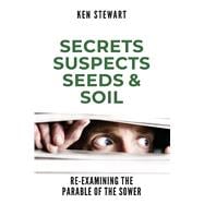 Secrets, Suspects, Seeds & Soil Re-Examining the Parable of the Sower