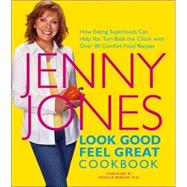 Look Good, Feel Great Cookbook : How Eating Superfoods Can Help You Turn Back the Clock with over 80 Comfort Food Recipes