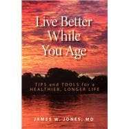 Live Better While You Age Tips and Tools for a Healthier, Longer Life