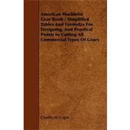 American MacHinist Gear Book - Simplified Tables and Formulas for Designing, and Practical Points in Cutting All Commercial Types of Gears