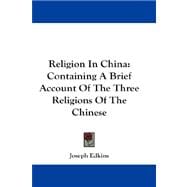 Religion in China: Containing a Brief Account of the Three Religions of the Chinese