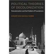 Political Theories of Decolonization : Postcolonialism and the Problem of Foundations