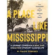 A Place Like Mississippi A Journey Through a Real and Imagined Literary Landscape