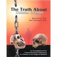 The Truth About Human Origins: An Investigation Of The Creation/evolution Controversy As It Relates To The Origin Of Mankind