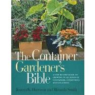 The Container Gardener's Bible A Step-by-Step Guide to Growing in All Kinds of Containers, Conditions, and Locations