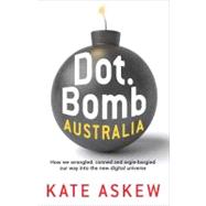 Dot.Bomb Australia How We Wrangled, Conned and Argie-bargied our Way Into the New Digital Universe