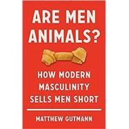 Are Men Animals? How Modern Masculinity Sells Men Short