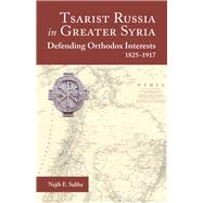 Tsarist Russia in Greater Syria Defending Orthodox Interests, 1825 - 1917