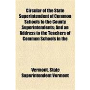 Circular of the State Superintendent of Common Schools to the County Superintendents: And an Address to the Teachers of Common Schools in the State of Vermont